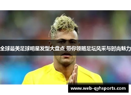 全球最美足球明星发型大盘点 带你领略足坛风采与时尚魅力