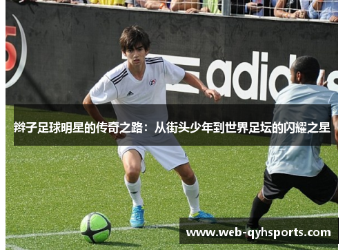 辫子足球明星的传奇之路：从街头少年到世界足坛的闪耀之星