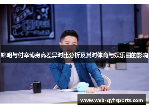 姚明与付辛博身高差异对比分析及其对体育与娱乐圈的影响
