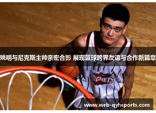 姚明与尼克斯主帅亲密合影 展现篮球跨界友谊与合作新篇章