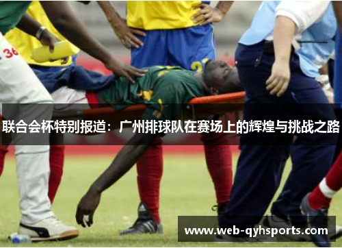 联合会杯特别报道：广州排球队在赛场上的辉煌与挑战之路