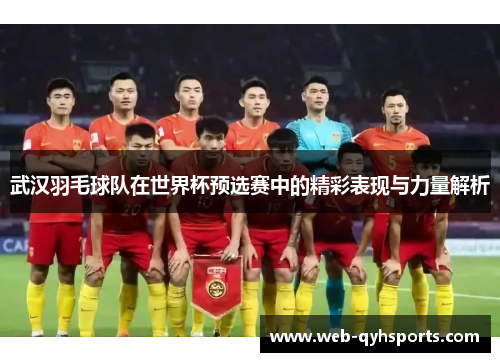 武汉羽毛球队在世界杯预选赛中的精彩表现与力量解析