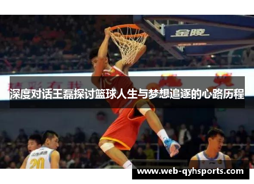 深度对话王磊探讨篮球人生与梦想追逐的心路历程