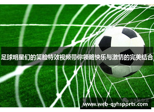 足球明星们的笑脸特效视频带你领略快乐与激情的完美结合