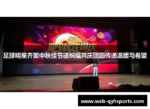 足球明星齐聚中秋佳节送祝福共庆团圆传递温暖与希望