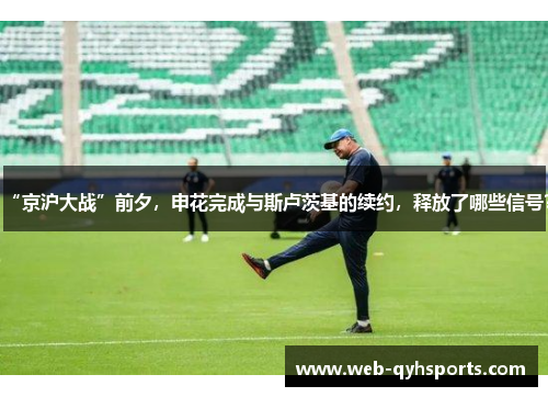 “京沪大战”前夕，申花完成与斯卢茨基的续约，释放了哪些信号？