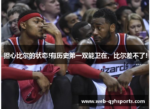 担心比尔的状态!有历史第一双能卫在，比尔差不了!