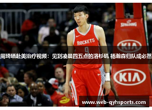 周琦晒赴美治疗视频：见到凌晨四五点的洛杉矶 杨瀚森归队成必然