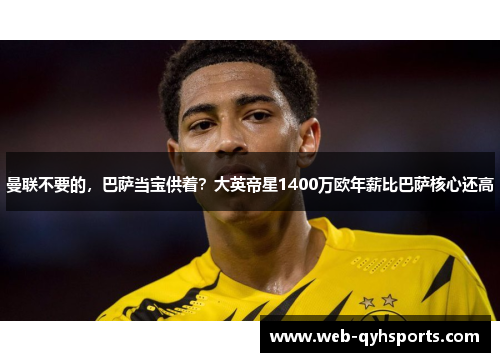 曼联不要的，巴萨当宝供着？大英帝星1400万欧年薪比巴萨核心还高
