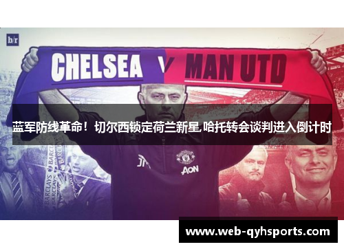 蓝军防线革命！切尔西锁定荷兰新星,哈托转会谈判进入倒计时