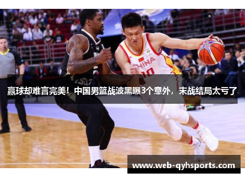 赢球却难言完美！中国男篮战波黑曝3个意外，末战结局太亏了